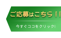 ご応募はこちら！今すぐココをクリック！